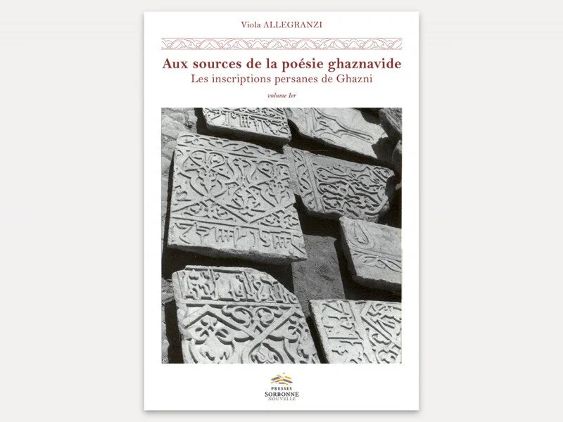 Viola Allegranzi, Aux sources de la poésie ghaznavide. Les inscriptions persanes de Ghazni (Afghanistan, XIe-XIIe siècles)